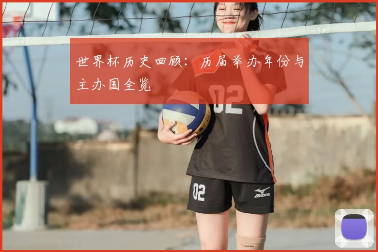 世界杯历史回顾:历届举办年份与主办国全览