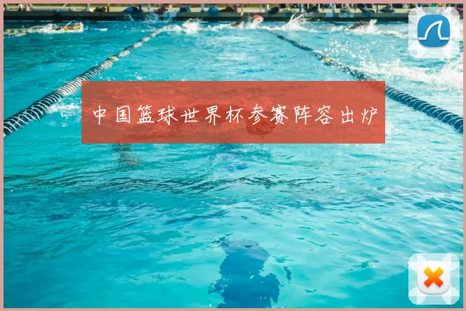 中国篮球世界杯参赛阵容出炉