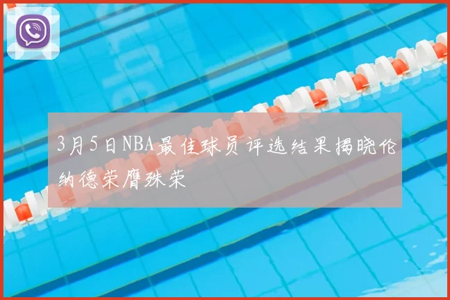 3月5日NBA最佳球员评选结果揭晓伦纳德荣膺殊荣