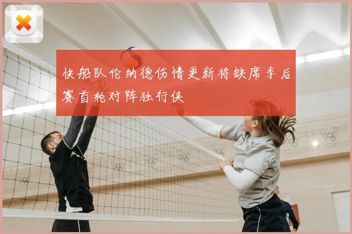 快船队伦纳德伤情更新将缺席季后赛首轮对阵独行侠