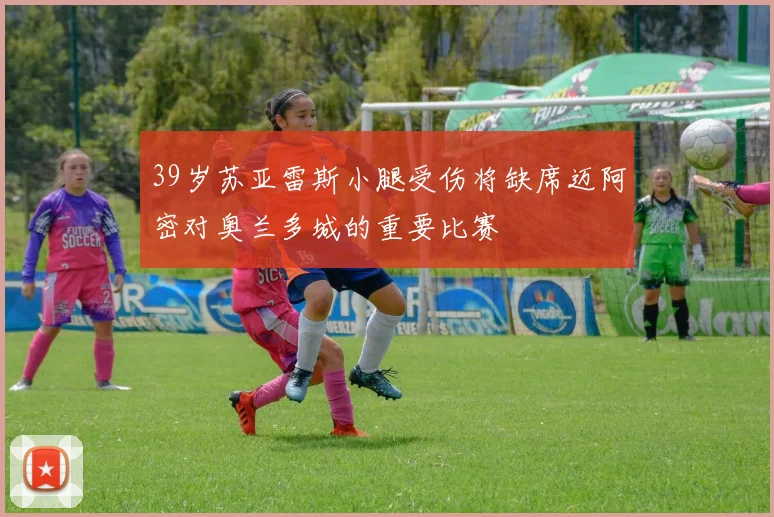 39岁苏亚雷斯小腿受伤将缺席迈阿密对奥兰多城的重要比赛