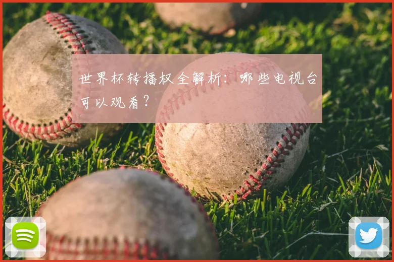 世界杯转播权全解析:哪些电视台可以观看?