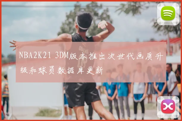 NBA2K21 3DM版本推出次世代画质升级和球员数据库更新