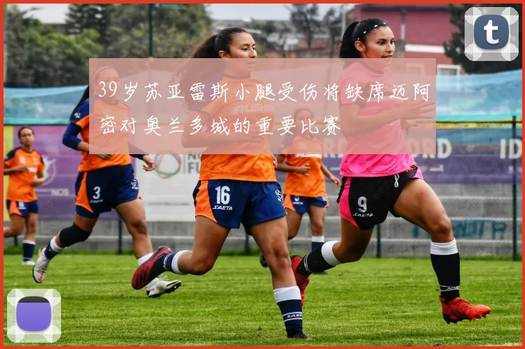 39岁苏亚雷斯小腿受伤将缺席迈阿密对奥兰多城的重要比赛