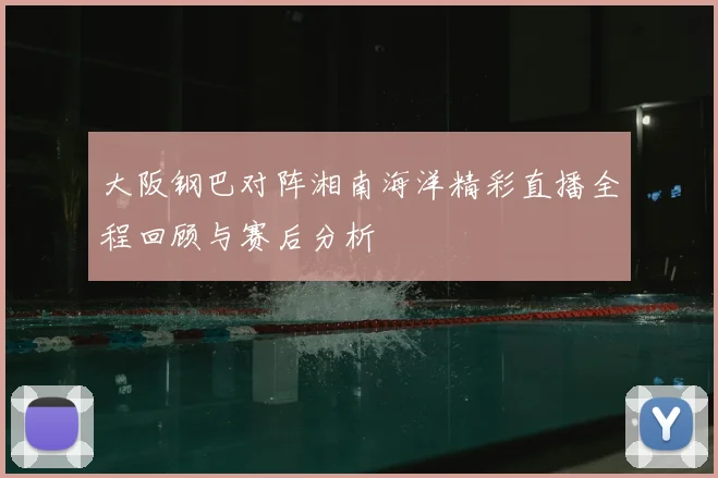 大阪钢巴对阵湘南海洋精彩直播全程回顾与赛后分析