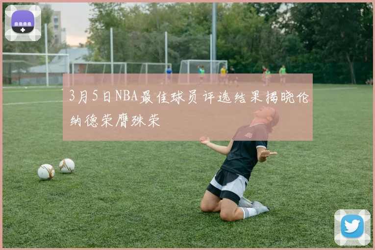 3月5日NBA最佳球员评选结果揭晓伦纳德荣膺殊荣