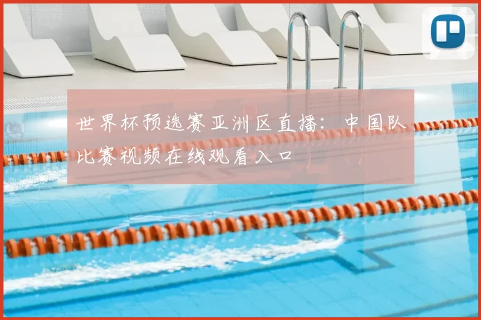 世界杯预选赛亚洲区直播：中国队比赛视频在线观看入口