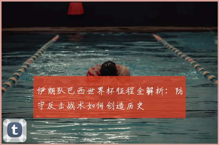 伊朗队巴西世界杯征程全解析:防守反击战术如何创造历史