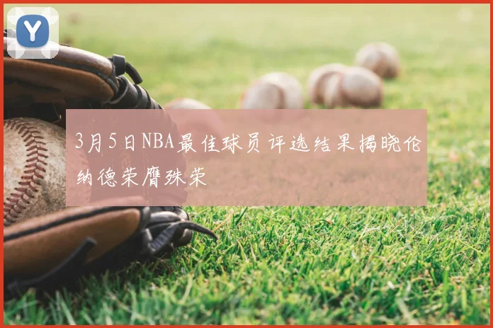 3月5日NBA最佳球员评选结果揭晓伦纳德荣膺殊荣