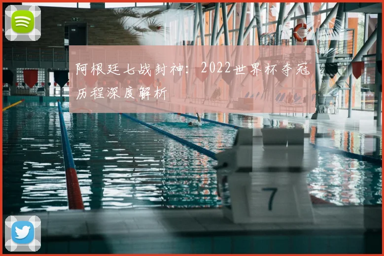 阿根廷七战封神:2022世界杯夺冠历程深度解析