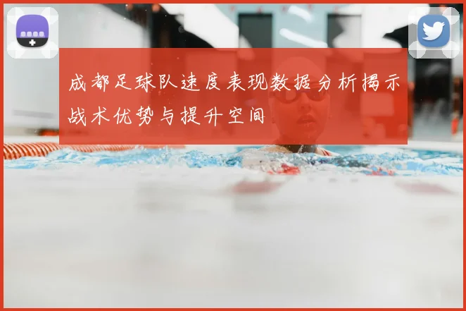 成都足球队速度表现数据分析揭示战术优势与提升空间