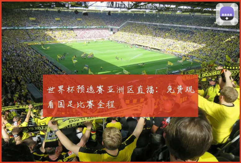 世界杯预选赛亚洲区直播：免费观看国足比赛全程