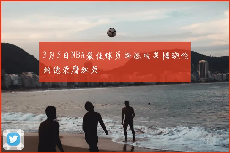 3月5日NBA最佳球员评选结果揭晓伦纳德荣膺殊荣