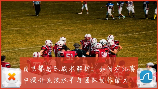 南京攀岩队战术解析:如何在比赛中提升竞技水平与团队协作能力
