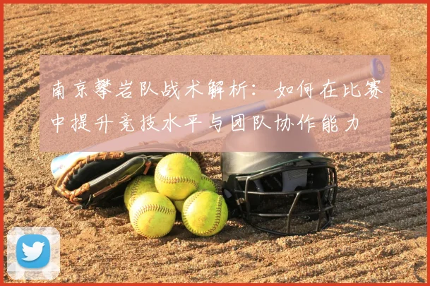 南京攀岩队战术解析：如何在比赛中提升竞技水平与团队协作能力