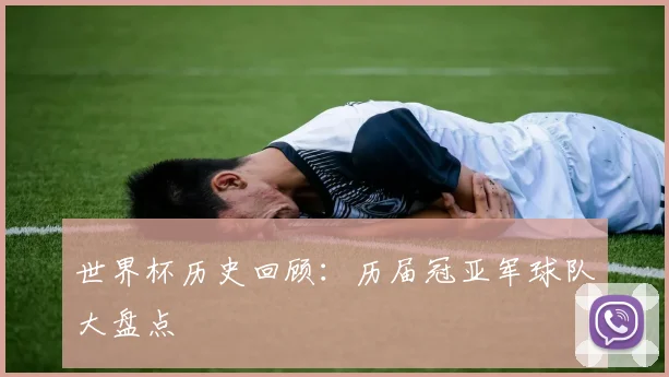 世界杯历史回顾:历届冠亚军球队大盘点