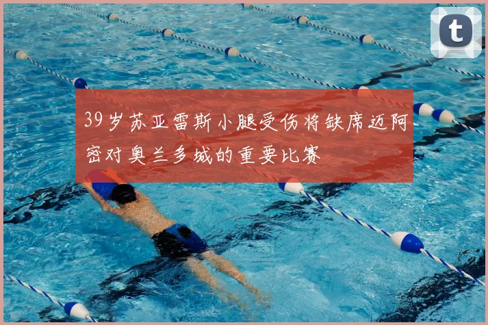 39岁苏亚雷斯小腿受伤将缺席迈阿密对奥兰多城的重要比赛