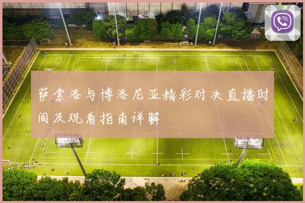 萨索洛与博洛尼亚精彩对决直播时间及观看指南详解