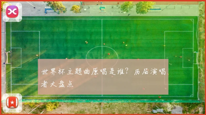 世界杯主题曲原唱是谁?历届演唱者大盘点