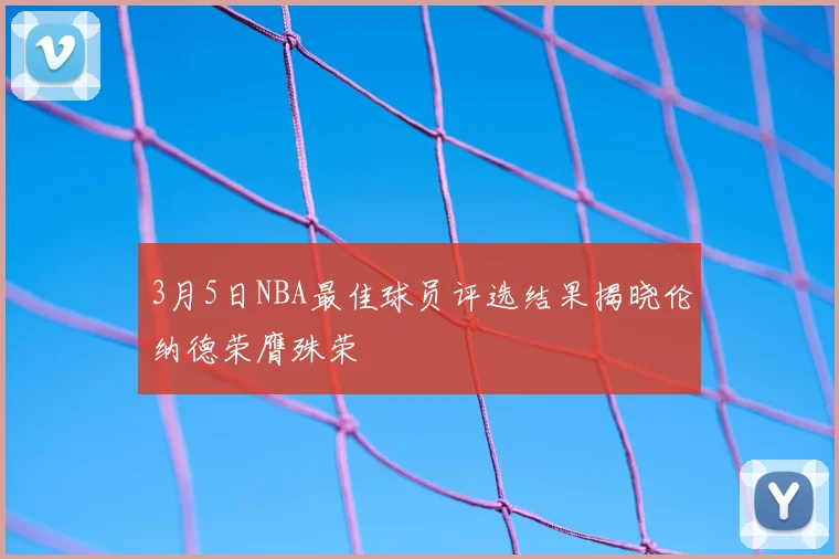 3月5日NBA最佳球员评选结果揭晓伦纳德荣膺殊荣