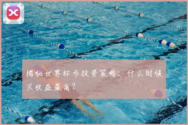 揭秘世界杯币投资策略:什么时候买收益最高?