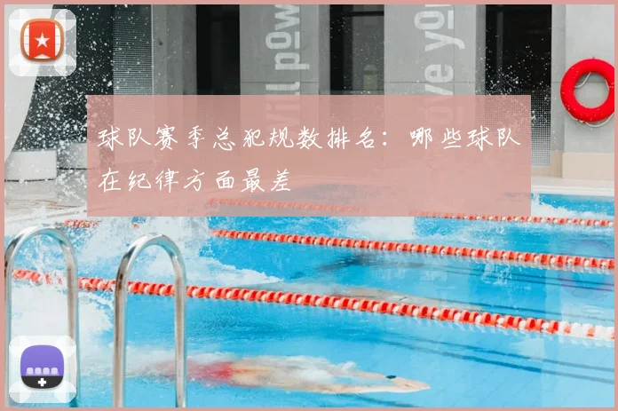 球队赛季总犯规数排名:哪些球队在纪律方面最差