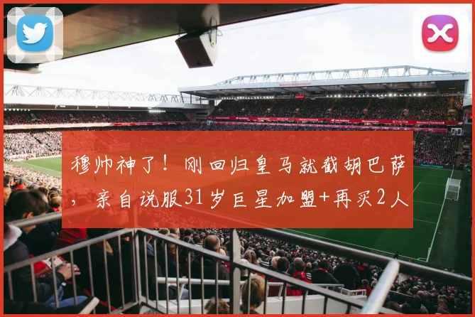穆帅神了!刚回归皇马就截胡巴萨,亲自说服31岁巨星加盟+再买2人