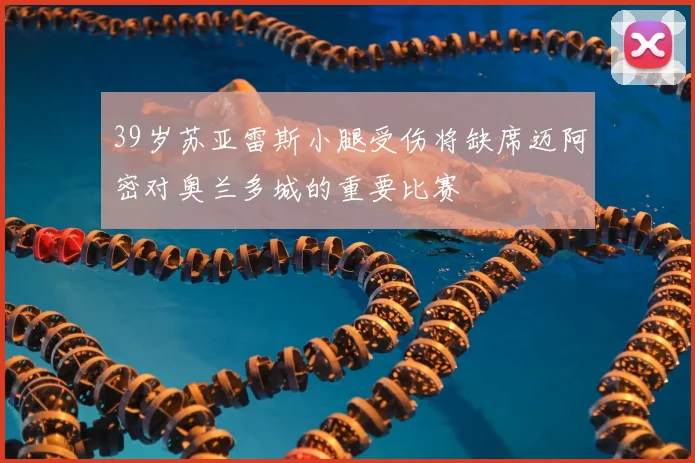 39岁苏亚雷斯小腿受伤将缺席迈阿密对奥兰多城的重要比赛