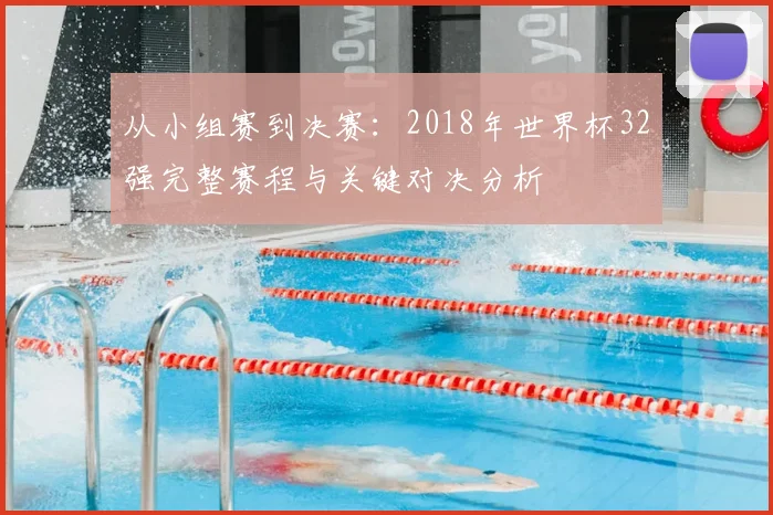 从小组赛到决赛：2018年世界杯32强完整赛程与关键对决分析