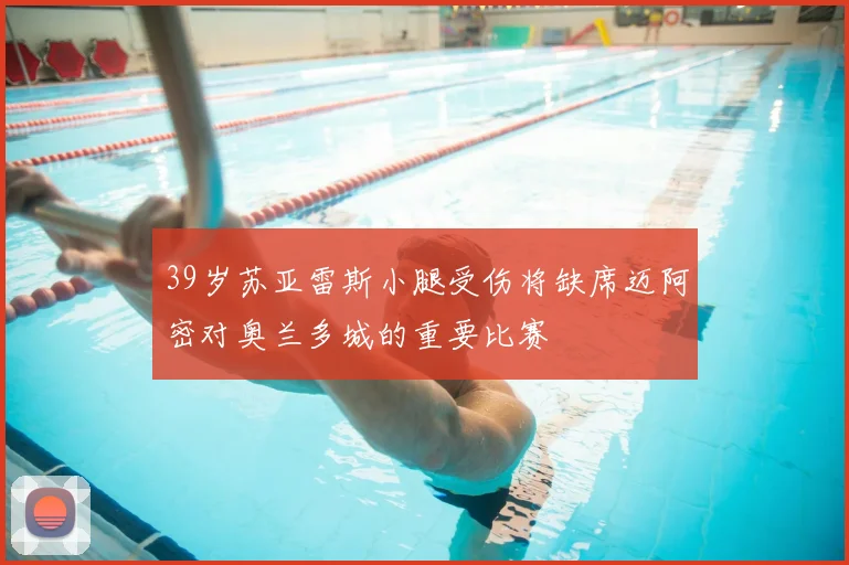39岁苏亚雷斯小腿受伤将缺席迈阿密对奥兰多城的重要比赛