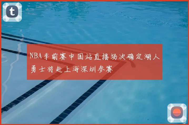 NBA季前赛中国站直播场次确定湖人勇士将赴上海深圳参赛