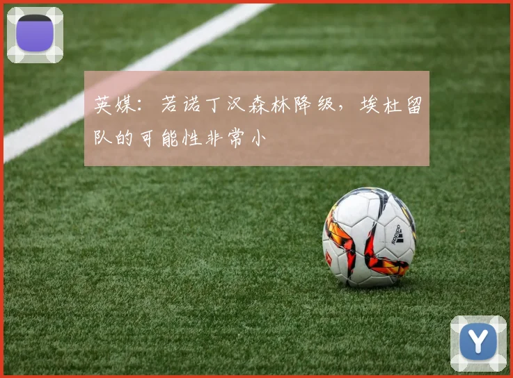 英媒:若诺丁汉森林降级,埃杜留队的可能性非常小