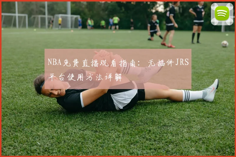 NBA免费直播观看指南:无插件JRS平台使用方法详解