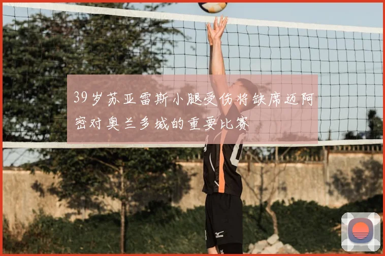 39岁苏亚雷斯小腿受伤将缺席迈阿密对奥兰多城的重要比赛