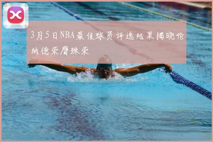 3月5日NBA最佳球员评选结果揭晓伦纳德荣膺殊荣