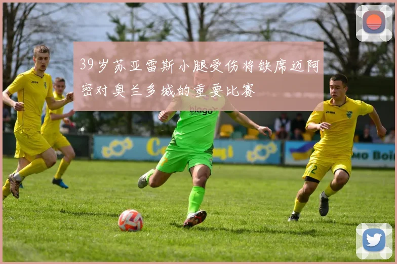 39岁苏亚雷斯小腿受伤将缺席迈阿密对奥兰多城的重要比赛