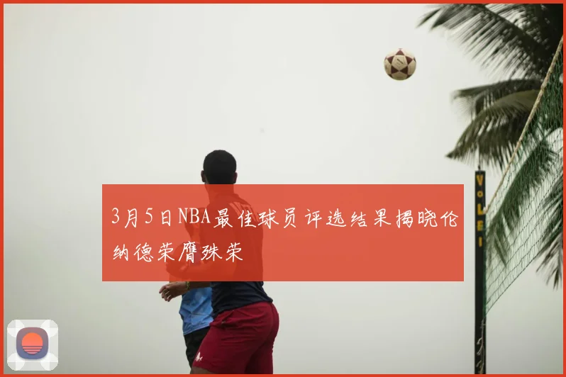 3月5日NBA最佳球员评选结果揭晓伦纳德荣膺殊荣
