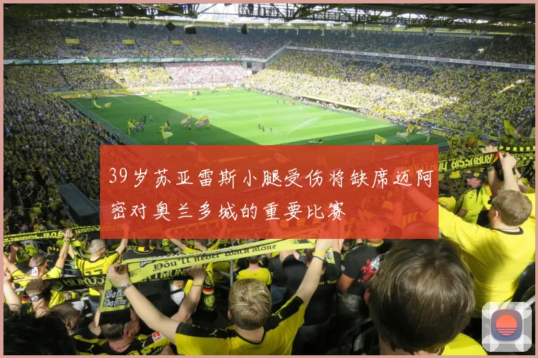 39岁苏亚雷斯小腿受伤将缺席迈阿密对奥兰多城的重要比赛