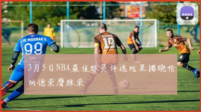 3月5日NBA最佳球员评选结果揭晓伦纳德荣膺殊荣