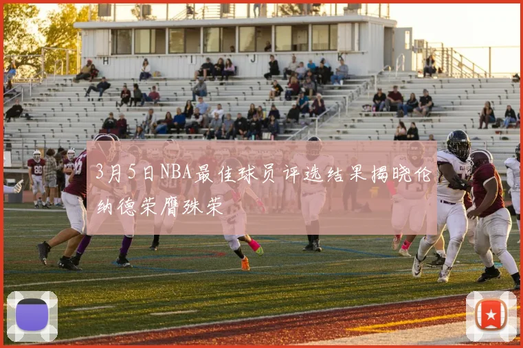 3月5日NBA最佳球员评选结果揭晓伦纳德荣膺殊荣