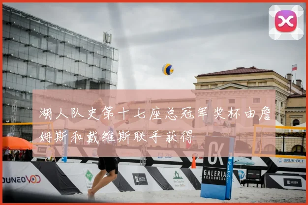 湖人队史第十七座总冠军奖杯由詹姆斯和戴维斯联手获得