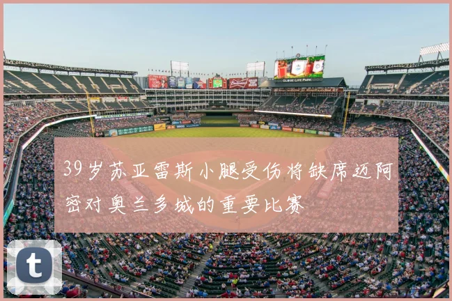 39岁苏亚雷斯小腿受伤将缺席迈阿密对奥兰多城的重要比赛