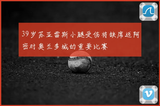 39岁苏亚雷斯小腿受伤将缺席迈阿密对奥兰多城的重要比赛