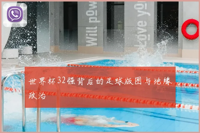 世界杯32强背后的足球版图与地缘政治