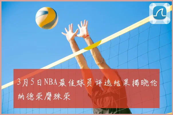 3月5日NBA最佳球员评选结果揭晓伦纳德荣膺殊荣