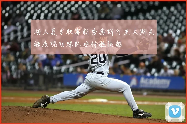 湖人夏季联赛新秀奥斯汀里夫斯关键表现助球队逆转胜快船