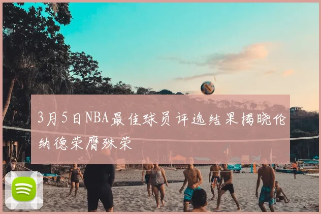3月5日NBA最佳球员评选结果揭晓伦纳德荣膺殊荣
