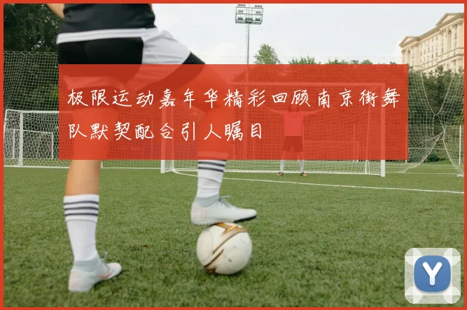 极限运动嘉年华精彩回顾南京街舞队默契配合引人瞩目