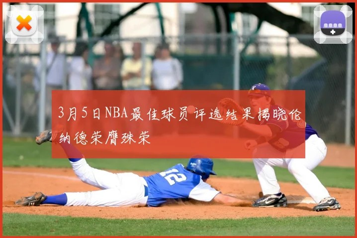 3月5日NBA最佳球员评选结果揭晓伦纳德荣膺殊荣