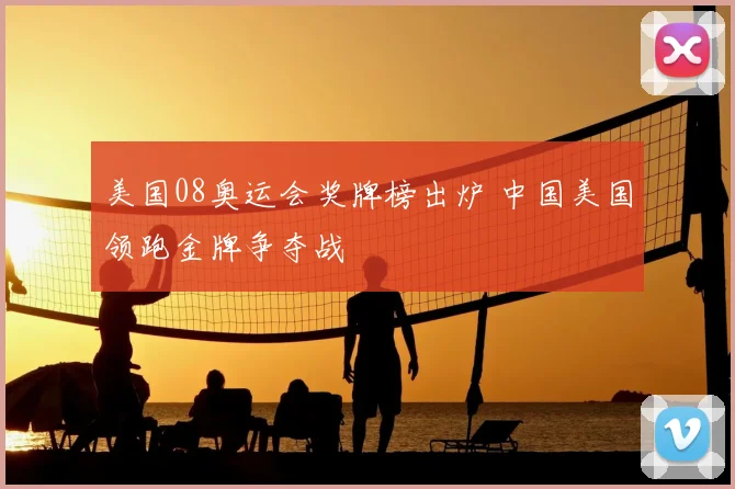 美国08奥运会奖牌榜出炉 中国美国领跑金牌争夺战